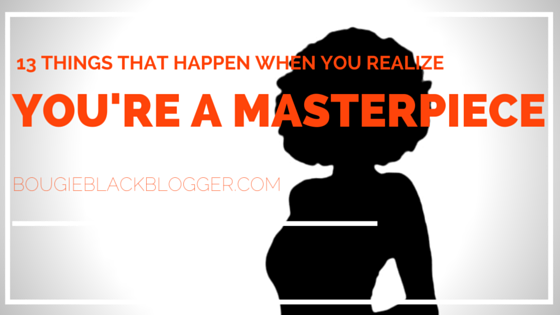 13 Things that Happen When You Realize You are a Masterpiece